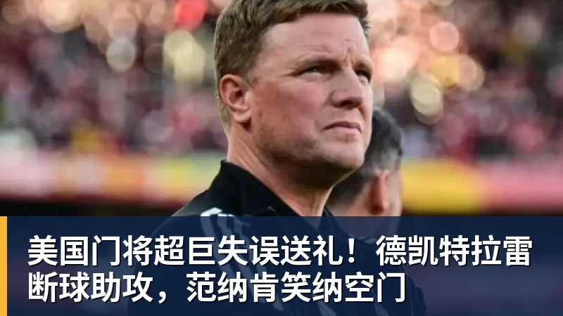 美国门将超巨失误送礼！德凯特拉雷断球助攻，范纳肯笑纳空门