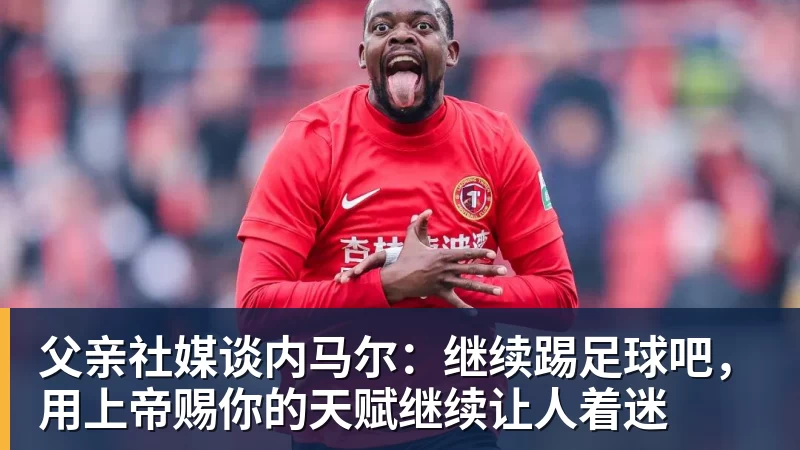 好博体育父亲社媒谈内马尔：继续踢足球吧，用上帝赐你的天赋继续让人着迷