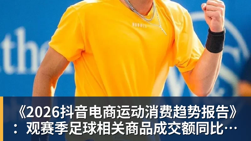 好博体育《2026抖音电商运动消费趋势报告》：观赛季足球相关商品成交额同比增长113%