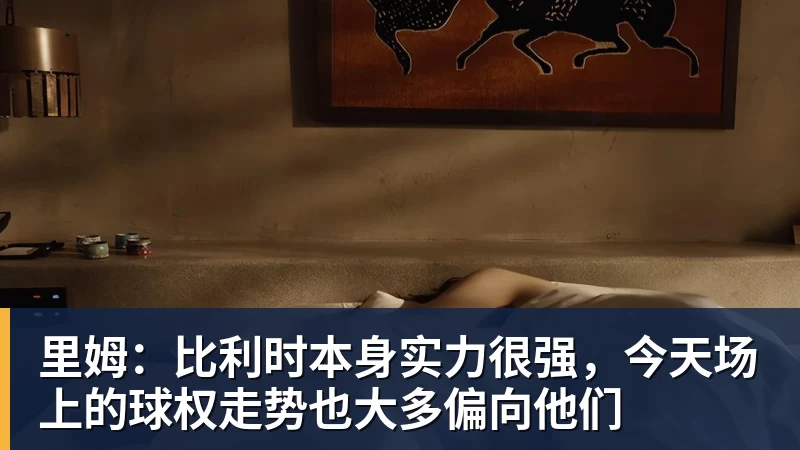 好博体育里姆：比利时本身实力很强，今天场上的球权走势也大多偏向他们