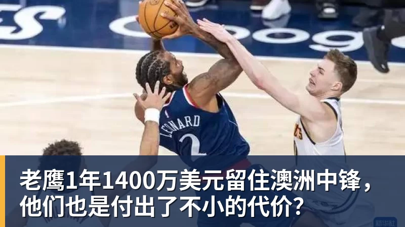好博体育老鹰1年1400万美元留住澳洲中锋，他们也是付出了不小的代价？