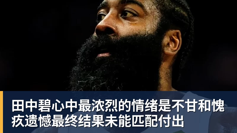 好博体育田中碧心中最浓烈的情绪是不甘和愧疚遗憾最终结果未能匹配付出