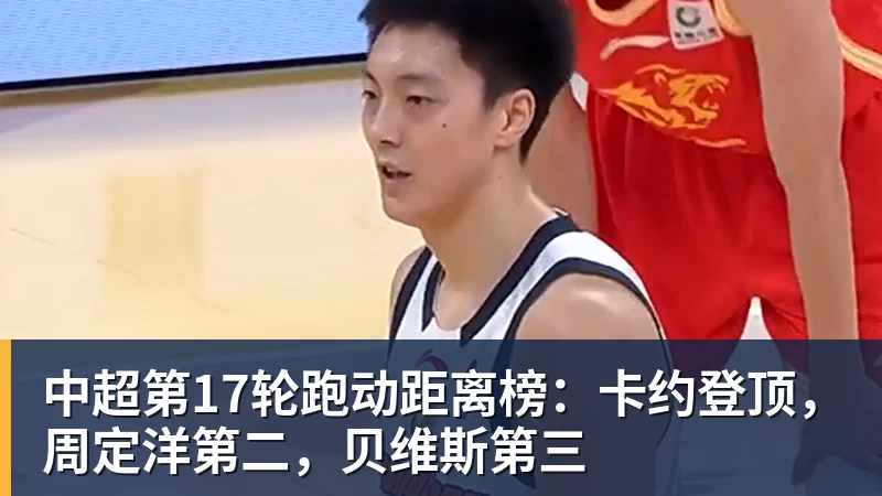好博体育中超第17轮跑动距离榜：卡约登顶，周定洋第二，贝维斯第三