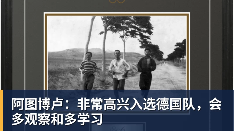 好博体育阿图博卢：非常高兴入选德国队，会多观察和多学习