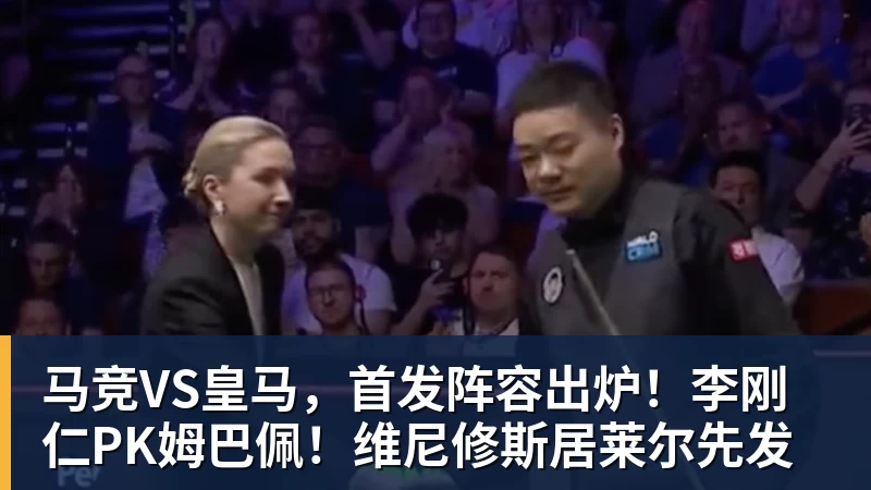 好博体育马竞VS皇马，首发阵容出炉！李刚仁PK姆巴佩！维尼修斯居莱尔先发