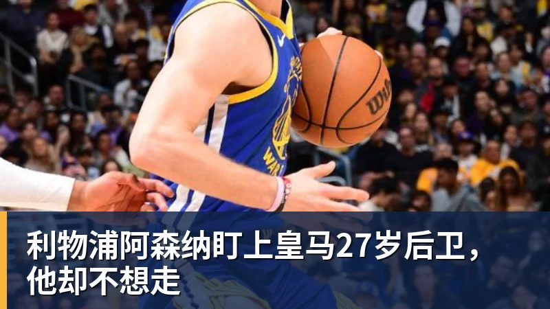 好博体育利物浦阿森纳盯上皇马27岁后卫，他却不想走