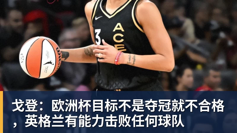 好博体育戈登：欧洲杯目标不是夺冠就不合格，英格兰有能力击败任何球队